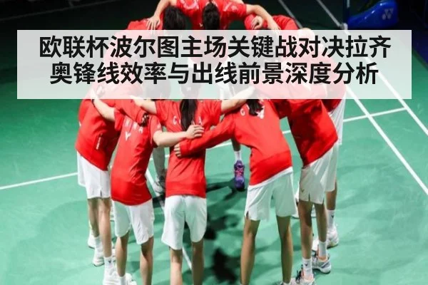 欧联杯波尔图主场关键战对决拉齐奥锋线效率与出线前景深度分析