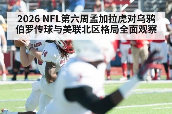 2026 NFL第六周孟加拉虎对乌鸦 伯罗传球与美联北区格局全面观察